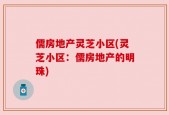 儒房地产灵芝小区(灵芝小区：儒房地产的明珠)