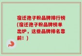 宿迁孢子粉品牌排行榜(宿迁孢子粉品牌榜单出炉，这些品牌排名靠前！)