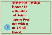 灵芝孢子粉广告牌(Discover the Benefits of Reishi Spore Powder with our Ad Billboard)