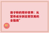 孢子粉的奇妙世界：从营养成分到日常饮用的全指南”