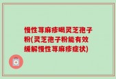 慢性荨麻疹喝灵芝孢子粉(灵芝孢子粉能有效缓解慢性荨麻疹症状)