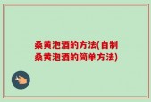 桑黄泡酒的方法(自制桑黄泡酒的简单方法)