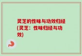 灵芝的性味与功效归经(灵芝：性味归经与功效)