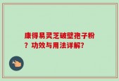 康得易灵芝破壁孢子粉？功效与用法详解？