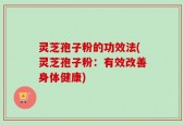 灵芝孢子粉的功效法(灵芝孢子粉：有效改善身体健康)