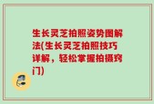 生长灵芝拍照姿势图解法(生长灵芝拍照技巧详解，轻松掌握拍摄窍门)
