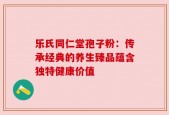 乐氏同仁堂孢子粉：传承经典的养生臻品蕴含独特健康价值