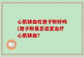 心肌缺血吃孢子粉好吗(孢子粉是否适宜治疗心肌缺血？