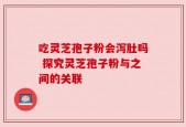 吃灵芝孢子粉会泻肚吗 探究灵芝孢子粉与之间的关联