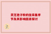 灵芝孢子粉的佳采集季节及其影响因素探讨