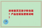 却老斋灵芝孢子粉包装？产品包装及使用说明？