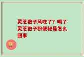 灵芝孢子风吃了？喝了灵芝孢子粉便秘是怎么回事