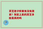 灵芝孢子粉里有没有激素？淘宝上卖的灵芝多肽是真的吗