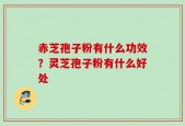 赤芝孢子粉有什么功效？灵芝孢子粉有什么好处