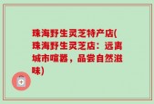 珠海野生灵芝特产店(珠海野生灵芝店：远离城市喧嚣，品尝自然滋味)