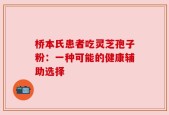 桥本氏患者吃灵芝孢子粉：一种可能的健康辅助选择