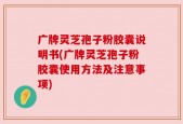 广牌灵芝孢子粉胶囊说明书(广牌灵芝孢子粉胶囊使用方法及注意事项)