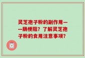 灵芝孢子粉的副作用——肠梗阻？了解灵芝孢子粉的食用注意事项？