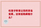 吃孢子粉竟让你的牙齿变黑，这背后隐藏着什么？