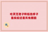吃灵芝孢子粉后出疹子 是反应还是另有原因