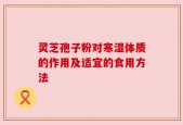 灵芝孢子粉对寒湿体质的作用及适宜的食用方法