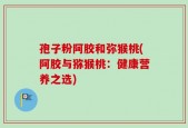 孢子粉阿胶和弥猴桃(阿胶与猕猴桃：健康营养之选)