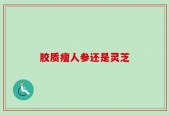 胶质瘤人参还是灵芝