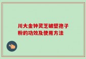 川大金钟灵芝破壁孢子粉的功效及使用方法