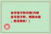 金华孢子粉代理(代理金华孢子粉，畅销全国，抓住商机！)