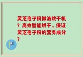 灵芝孢子粉微波烘干机？高效智能烘干，保证灵芝孢子粉的营养成分？