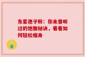 东星孢子粉：你未曾听过的饱腹秘诀，看看如何轻松瘦身