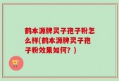 鹤本源牌灵子孢子粉怎么样(鹤本源牌灵子孢子粉效果如何？)