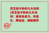 灵芝孢子粉的几大功效(灵芝孢子粉的几大功效：提高免疫力、抗氧化、降血压、缓解疲劳)