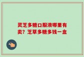 灵芝多糖口服液哪里有卖？芝草多糖多钱一盒