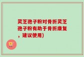 灵芝孢子粉对骨折灵芝孢子粉有助于骨折康复，建议使用)