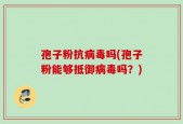 孢子粉抗病毒吗(孢子粉能够抵御病毒吗？)