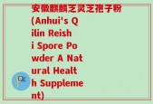 安徽麒麟芝灵芝孢子粉(Anhui's Qilin Reishi Spore Powder A Natural Health Supplement)