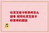 吃灵芝孢子粉胃疼怎么回事 探究吃灵芝孢子粉胃疼的原因
