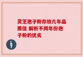 灵芝孢子粉存放几年品质佳 解析不同年份孢子粉的优劣