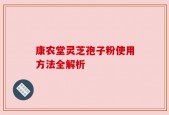 康农堂灵芝孢子粉使用方法全解析