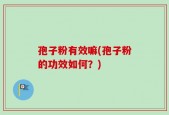 孢子粉有效嘛(孢子粉的功效如何？)