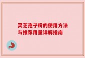 灵芝孢子粉的使用方法与推荐用量详解指南