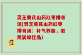 灵芝黄芪山药红枣排骨汤(灵芝黄芪山药红枣排骨汤：补气养血，滋阴润燥佳品)