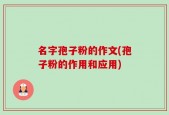 名字孢子粉的作文(孢子粉的作用和应用)
