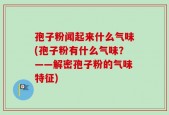孢子粉闻起来什么气味(孢子粉有什么气味？——解密孢子粉的气味特征)