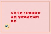 吃灵芝孢子粉期间能否吸烟 探究两者之间的关系