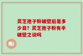 灵芝孢子粉破壁后是多少目？灵芝孢子粉有半破壁之说吗