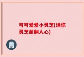 可可爱爱小灵芝(迷你灵芝萌翻人心)