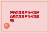 好的灵芝孢子粉外观好品质灵芝孢子粉外观展现)