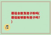 蘑菇会散发孢子粉吗(蘑菇能够散布孢子吗？)